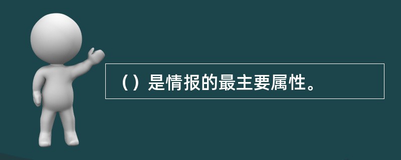 （）是情报的最主要属性。