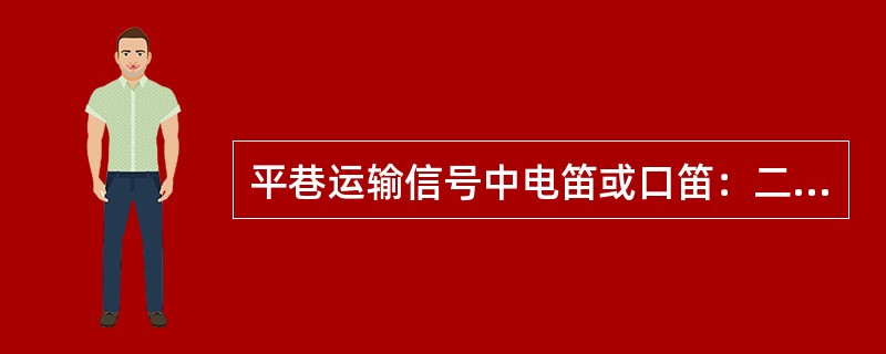 平巷运输信号中电笛或口笛：二短声表示（）。