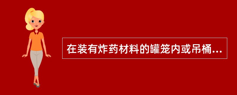 在装有炸药材料的罐笼内或吊桶内，除（）外，不得有其他人员。