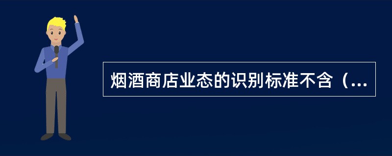 烟酒商店业态的识别标准不含（）。