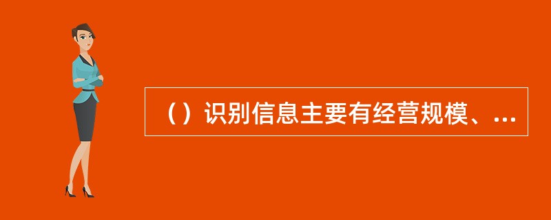 （）识别信息主要有经营规模、进货数量、进货均价、经营品种个数、平均盈利水平、营业