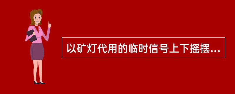 以矿灯代用的临时信号上下摇摆指（）。