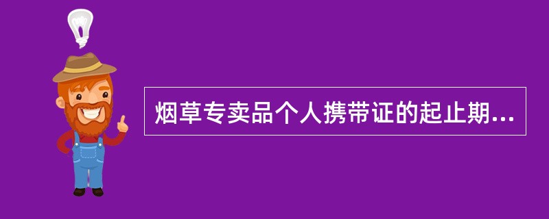 烟草专卖品个人携带证的起止期限从（）之日开始。