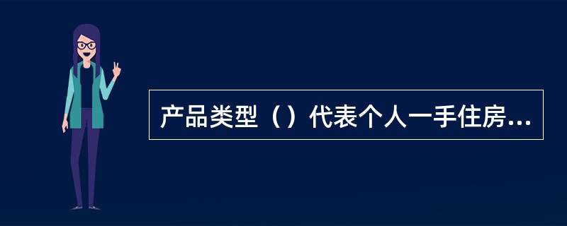 产品类型（）代表个人一手住房贷款（非循环）。