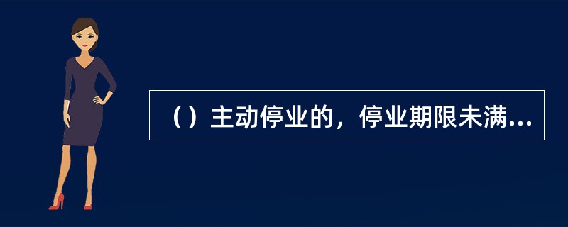 （）主动停业的，停业期限未满前申请恢复营业的，应向发证的烟草专卖行政主管部门提出