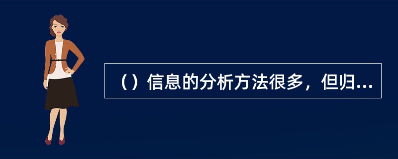 （）信息的分析方法很多，但归纳起来有两类，一类是信息的定性分析方法，一类是信息的