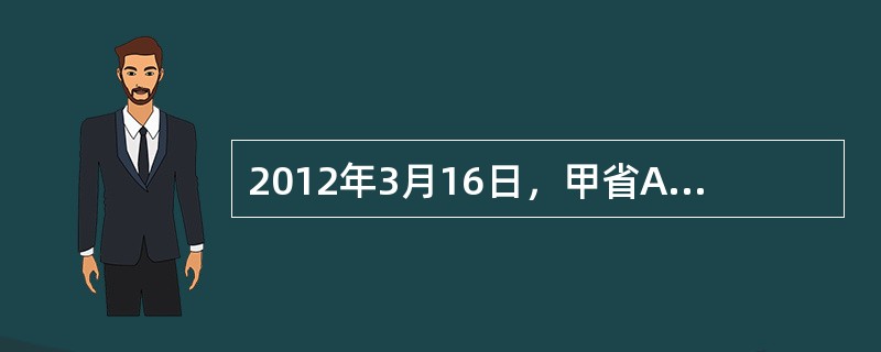 2012年3月16日，甲省A市烟草专卖局稽查支队接到举报电话，称本市南江路15号