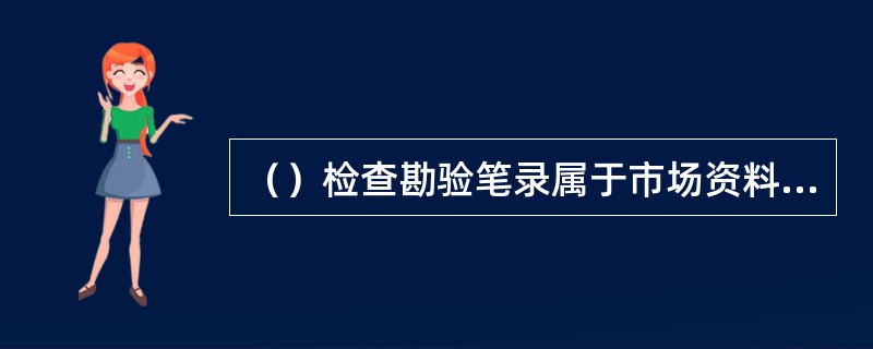 （）检查勘验笔录属于市场资料分类中的零售户违法经营类。