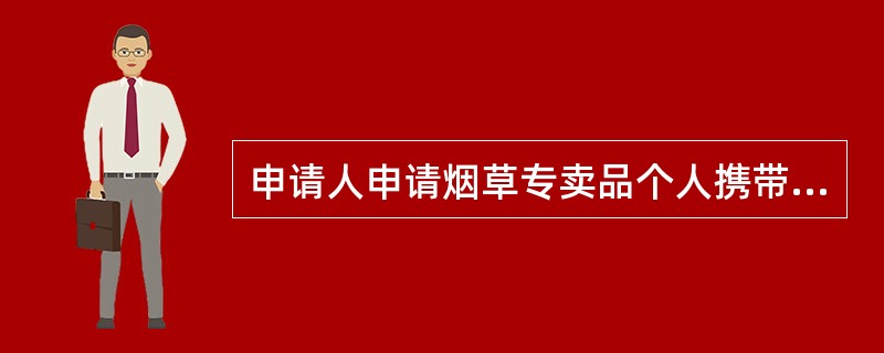 申请人申请烟草专卖品个人携带证时应填写的内容不包括（）.
