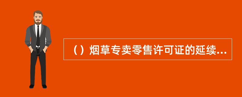 （）烟草专卖零售许可证的延续是程序性审查，不进行实质审查。