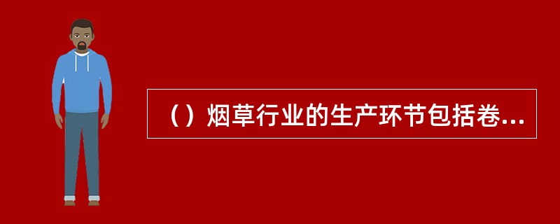 （）烟草行业的生产环节包括卷烟、雪茄烟生产、烟叶生产、烟丝、复烤烟叶、卷烟纸、滤