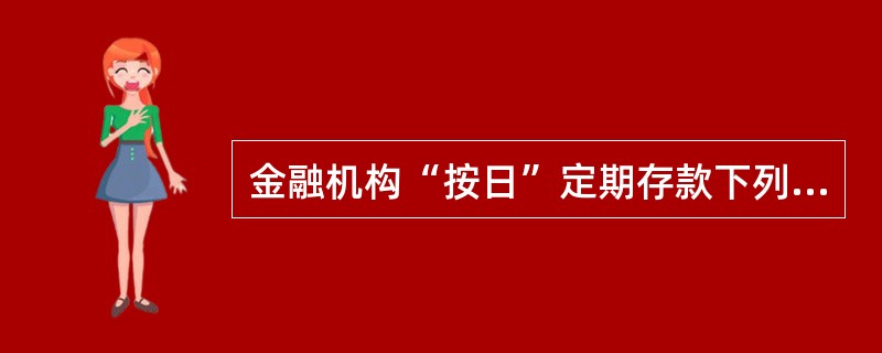 金融机构“按日”定期存款下列表述错误的是：（）