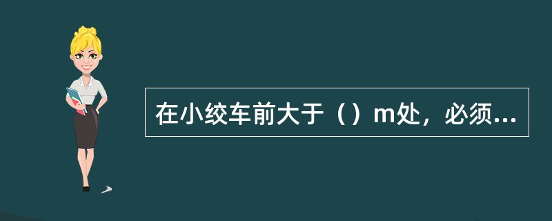 在小绞车前大于（）m处，必须安装防过卷的阻车器或过卷断电装置。