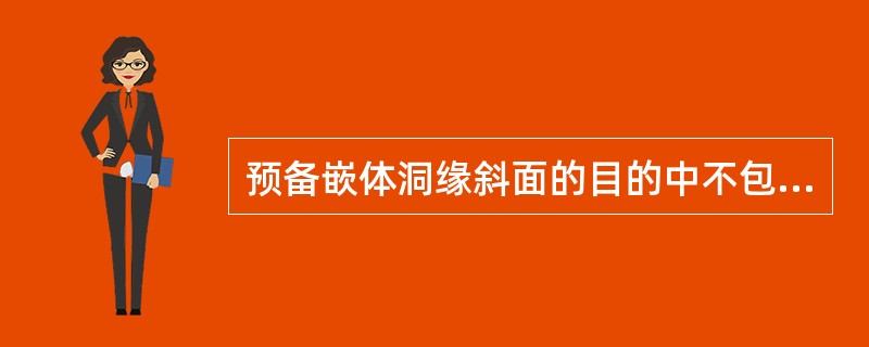 预备嵌体洞缘斜面的目的中不包括（）。