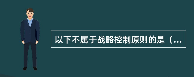 以下不属于战略控制原则的是（）。