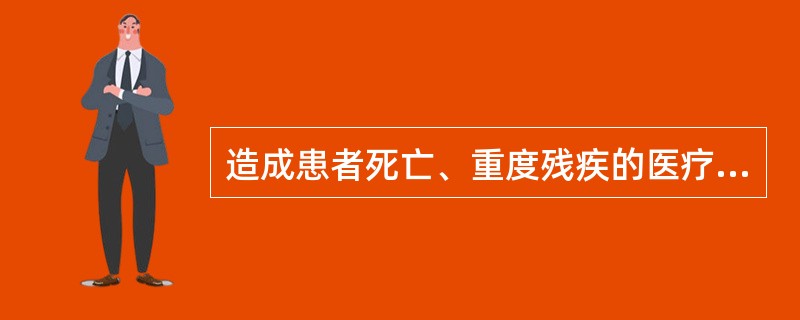 造成患者死亡、重度残疾的医疗事故属于（）。