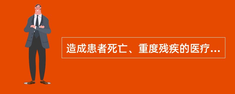 造成患者死亡、重度残疾的医疗事故属于（）。