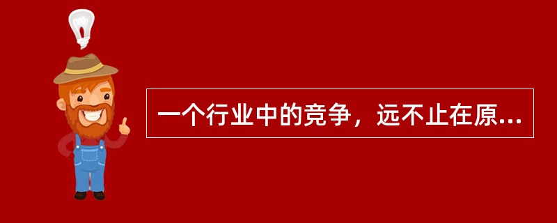 一个行业中的竞争，远不止在原有竞争对手中进行，而是存在着五种基本的竞争力量，它们