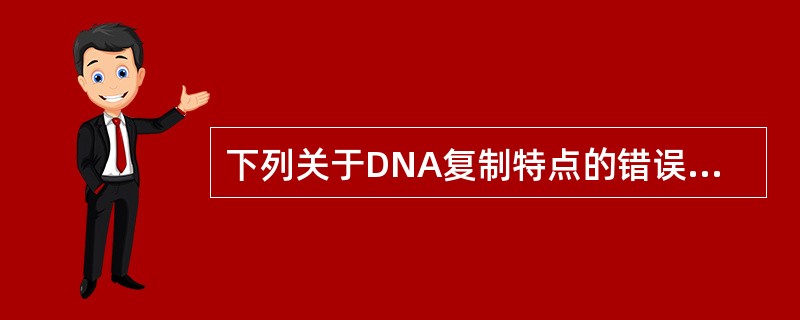 下列关于DNA复制特点的错误叙述是（）