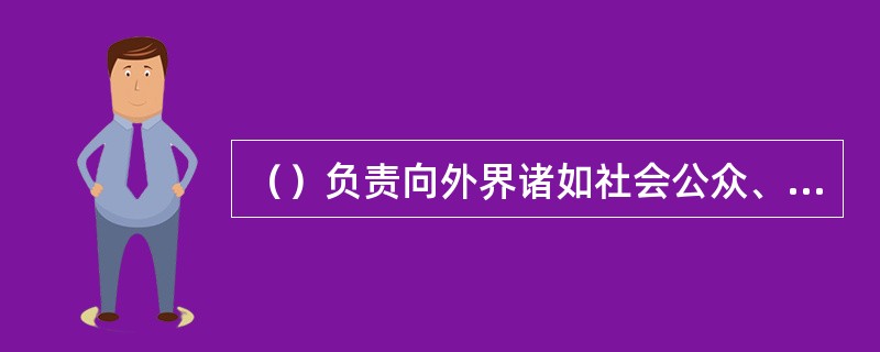 （）负责向外界诸如社会公众、新闻媒体、政府等传播企业的内部信息。