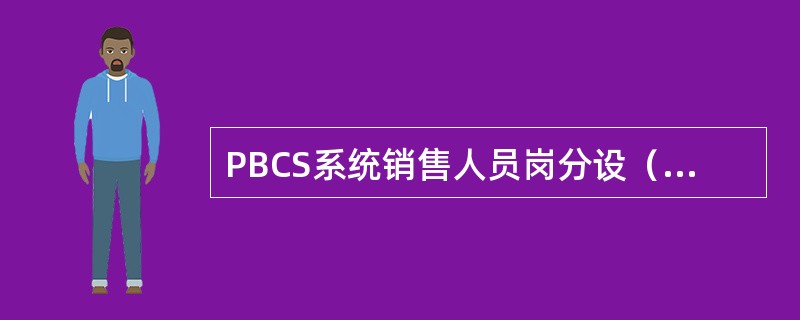 PBCS系统销售人员岗分设（），负责权限内操作销售门户系统、为客户办理业务并提供