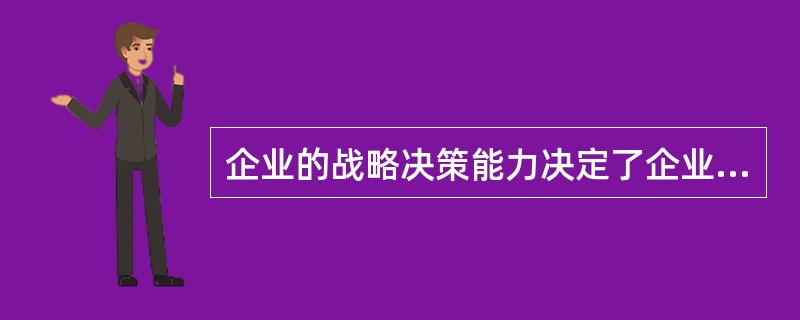 企业的战略决策能力决定了企业核心资源的配置，也决定了企业未来的兴衰。