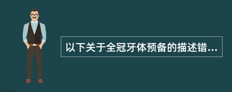 以下关于全冠牙体预备的描述错误的是（）。