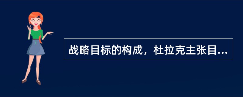 战略目标的构成，杜拉克主张目标包括7个主要方面，并将他们归纳成相应的4个层次结构