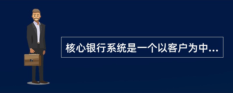 核心银行系统是一个以客户为中心交易驱动的系统。（）作为核心银行系统的核心，是业务