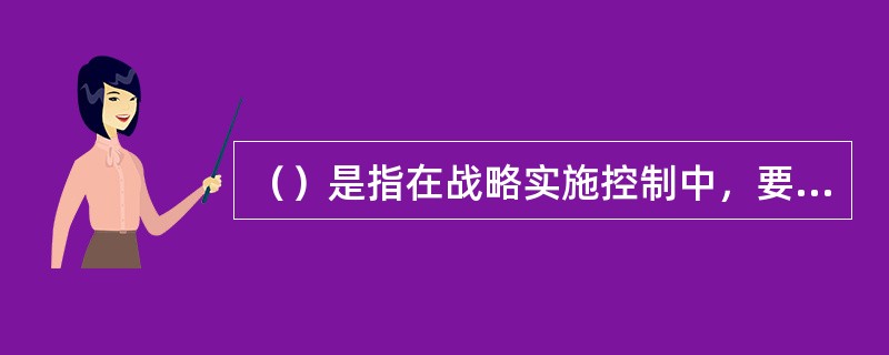 （）是指在战略实施控制中，要对战略进行检查，对照既定的标准判断是否适宜，如果发现