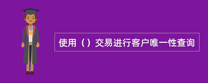 使用（）交易进行客户唯一性查询