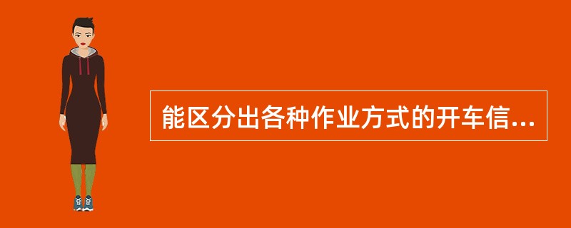 能区分出各种作业方式的开车信号及停车信号的是（）。