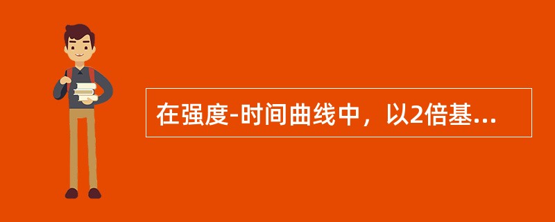 在强度-时间曲线中，以2倍基强度在曲线截取的点所对应的时间（）。