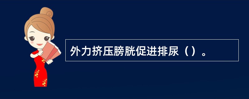 外力挤压膀胱促进排尿（）。