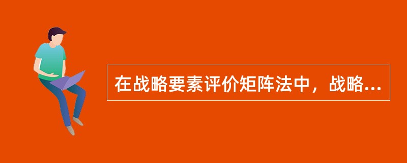 在战略要素评价矩阵法中，战略要素对企业战略的影响程度赋予相应的权重，但是各要素的