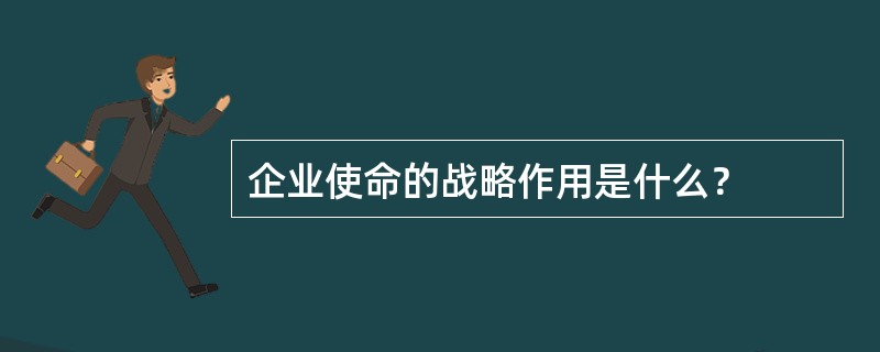 企业使命的战略作用是什么？