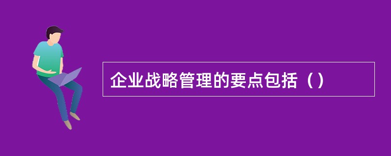 企业战略管理的要点包括（）