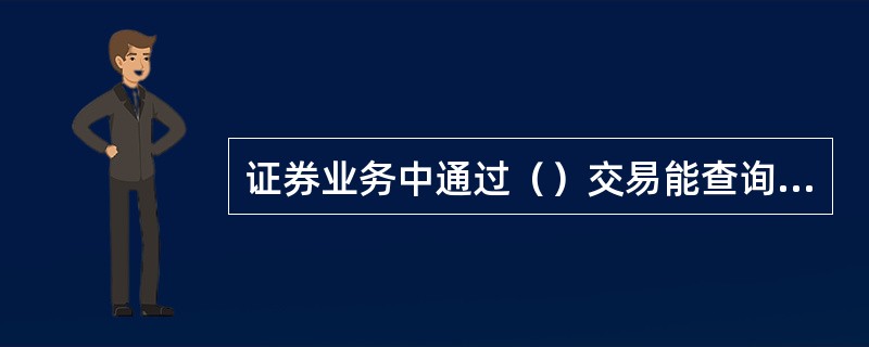 证券业务中通过（）交易能查询到客户的联系电话和联系地址。