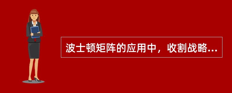 波士顿矩阵的应用中，收割战略不适用的业务是（）：