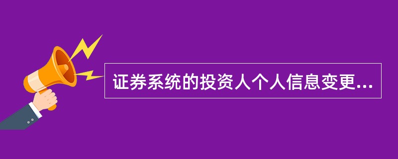 证券系统的投资人个人信息变更能变更（）。