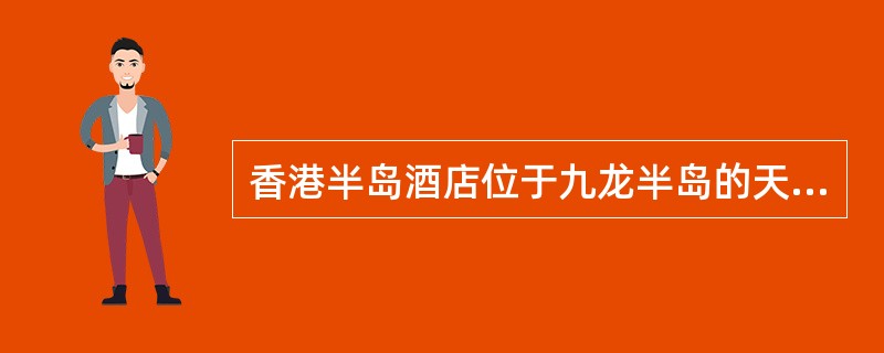 香港半岛酒店位于九龙半岛的天星码头旁，占据有利的地理位置，游客可以遥望对岸香港岛