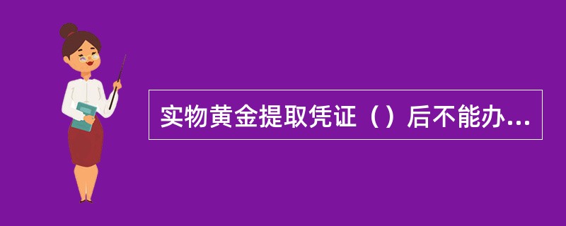 实物黄金提取凭证（）后不能办理提取、回购业务，但可办理冻结等司法相关业务。