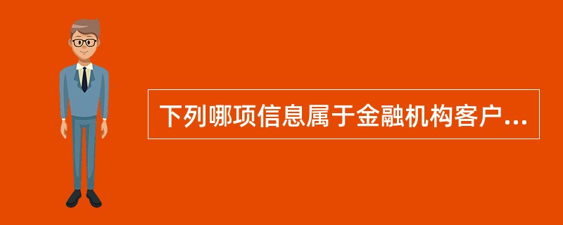 下列哪项信息属于金融机构客户信息（）