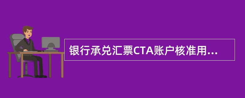 银行承兑汇票CTA账户核准用到的交易码是（）