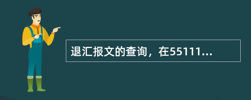 退汇报文的查询，在55111交易中汇款方式应选择（）