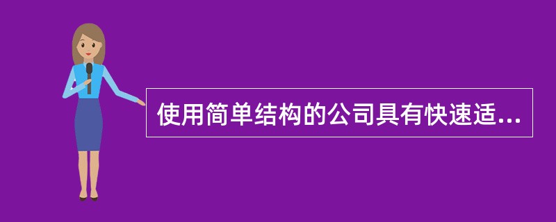 使用简单结构的公司具有快速适应环境、更加灵活和勇于改革等竞争优势。