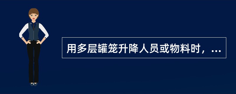 用多层罐笼升降人员或物料时，井口、井下各层出车平台都必须设有信号工，发送信号时，