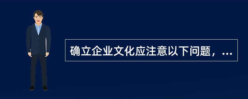 确立企业文化应注意以下问题，除了（）