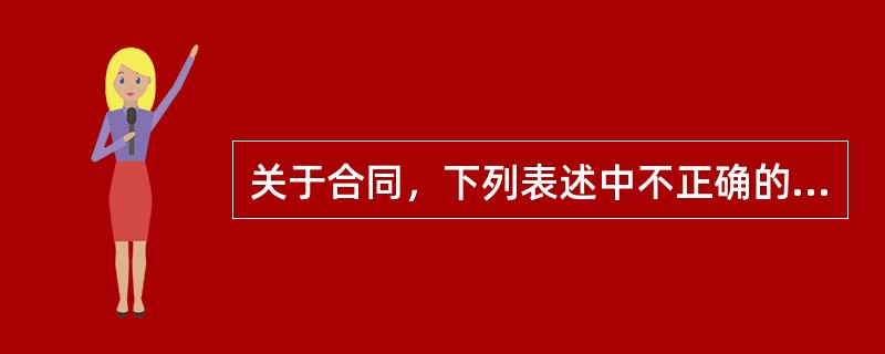 关于合同，下列表述中不正确的是（）