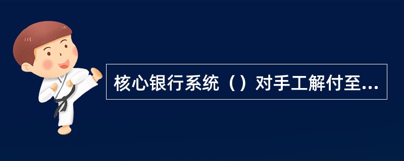 核心银行系统（）对手工解付至账户的汇入汇款进行解付冲正；